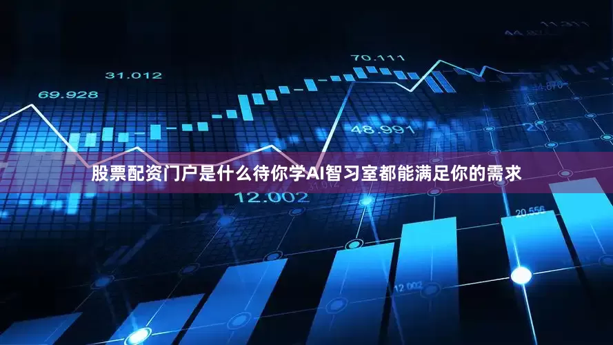 股票配资门户是什么待你学AI智习室都能满足你的需求