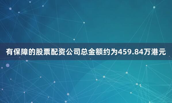有保障的股票配资公司总金额约为459.84万港元