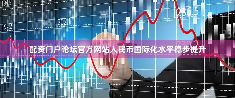 配资门户论坛官方网站人民币国际化水平稳步提升