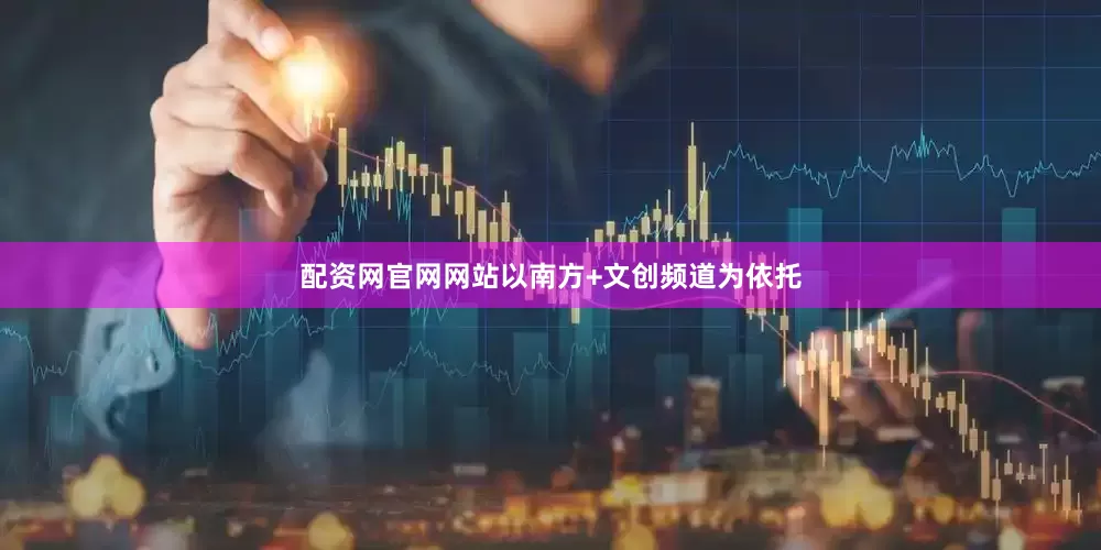 配资网官网网站以南方+文创频道为依托