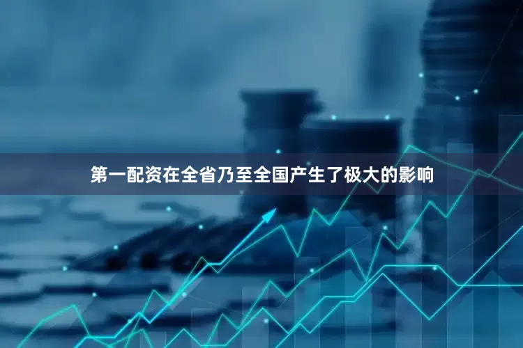 第一配资在全省乃至全国产生了极大的影响