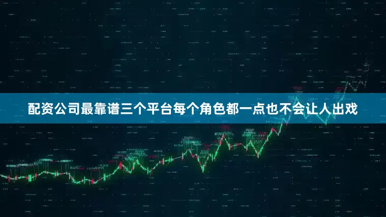 配资公司最靠谱三个平台每个角色都一点也不会让人出戏