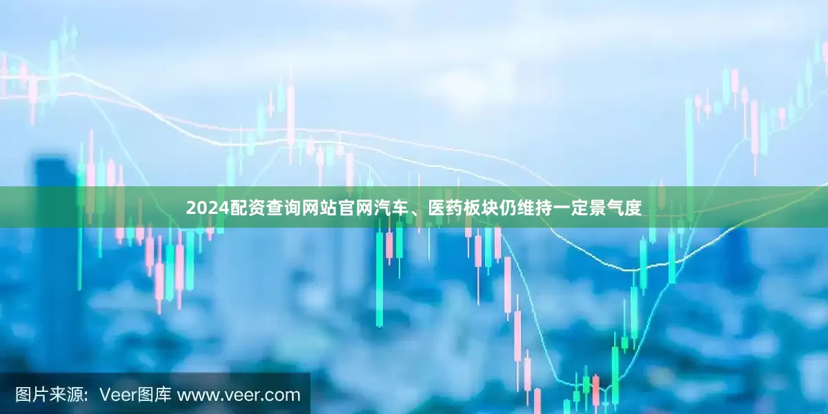2024配资查询网站官网汽车、医药板块仍维持一定景气度