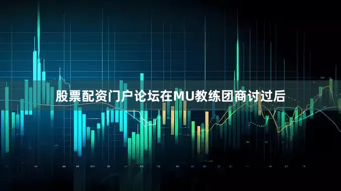 股票配资门户论坛在MU教练团商讨过后