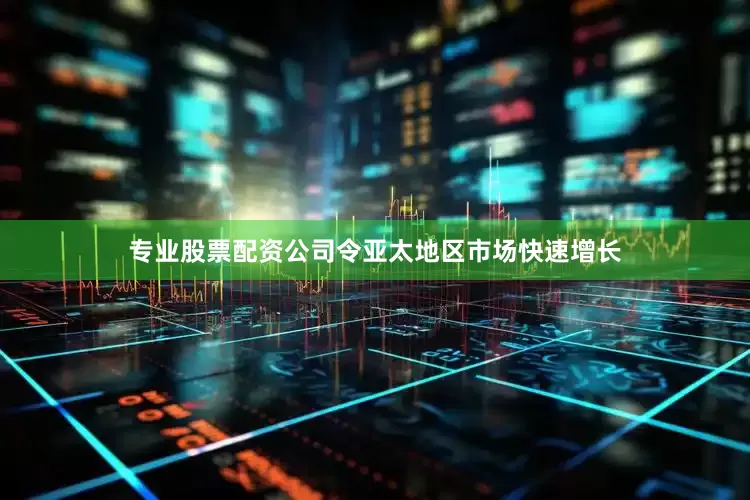 专业股票配资公司令亚太地区市场快速增长
