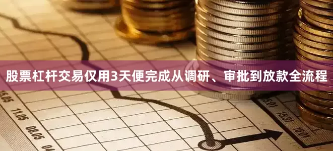 股票杠杆交易仅用3天便完成从调研、审批到放款全流程