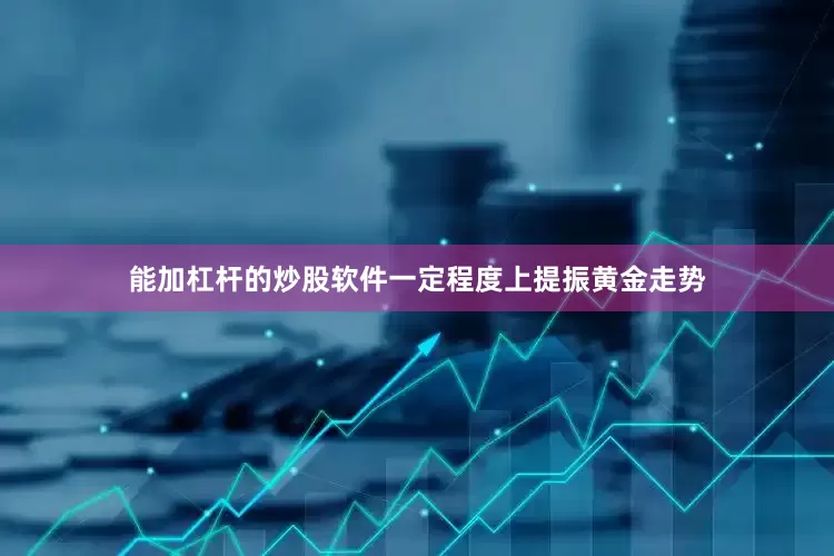 能加杠杆的炒股软件一定程度上提振黄金走势