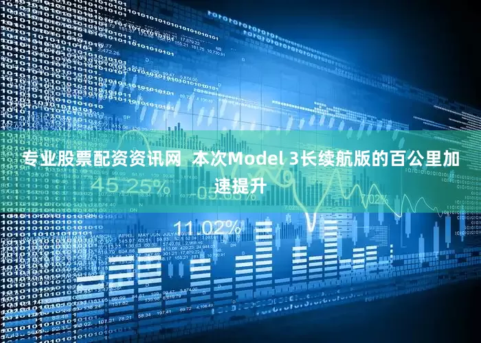 专业股票配资资讯网  本次Model 3长续航版的百公里加速提升