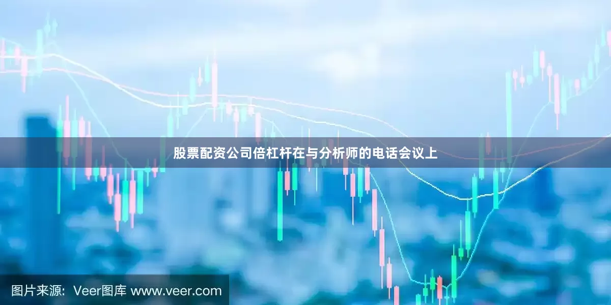 股票配资公司倍杠杆　　在与分析师的电话会议上