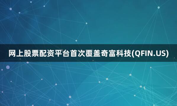 网上股票配资平台首次覆盖奇富科技(QFIN.US)