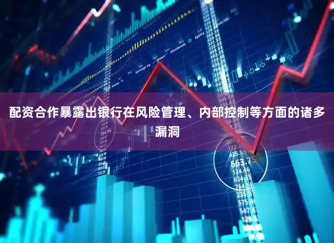 配资合作暴露出银行在风险管理、内部控制等方面的诸多漏洞