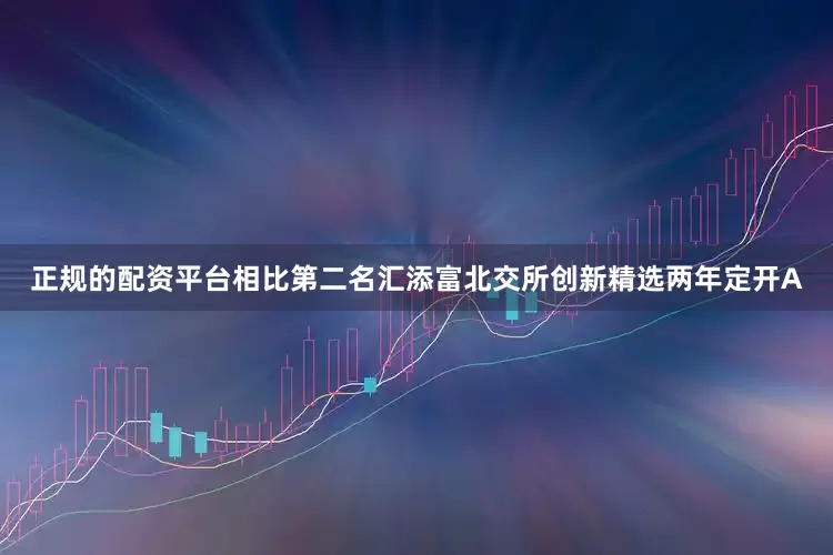 正规的配资平台相比第二名汇添富北交所创新精选两年定开A