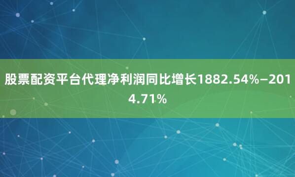 股票配资平台代理净利润同比增长1882.54%—2014.71%