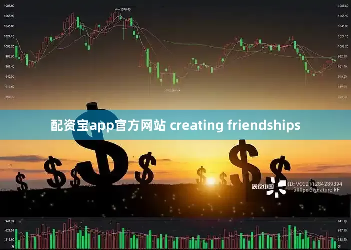 配资宝app官方网站 creating friendships