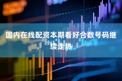 国内在线配资本期看好合数号码继续走热