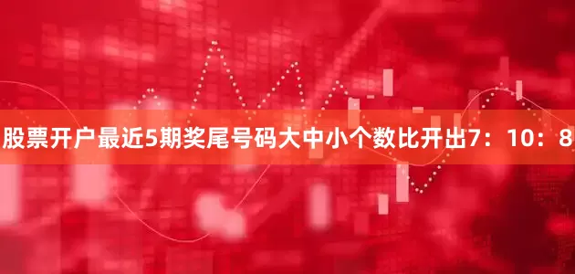 股票开户最近5期奖尾号码大中小个数比开出7：10：8