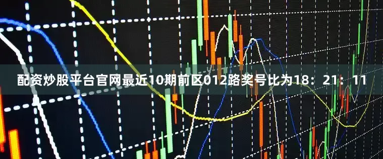 配资炒股平台官网最近10期前区012路奖号比为18：21：11