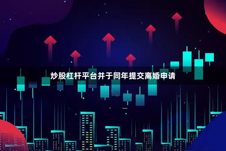 炒股杠杆平台并于同年提交离婚申请