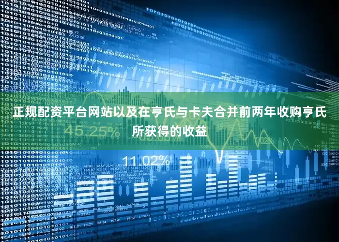 正规配资平台网站以及在亨氏与卡夫合并前两年收购亨氏所获得的收益