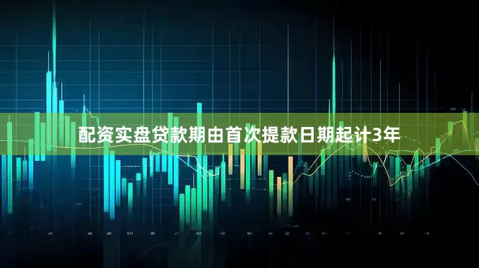 配资实盘贷款期由首次提款日期起计3年