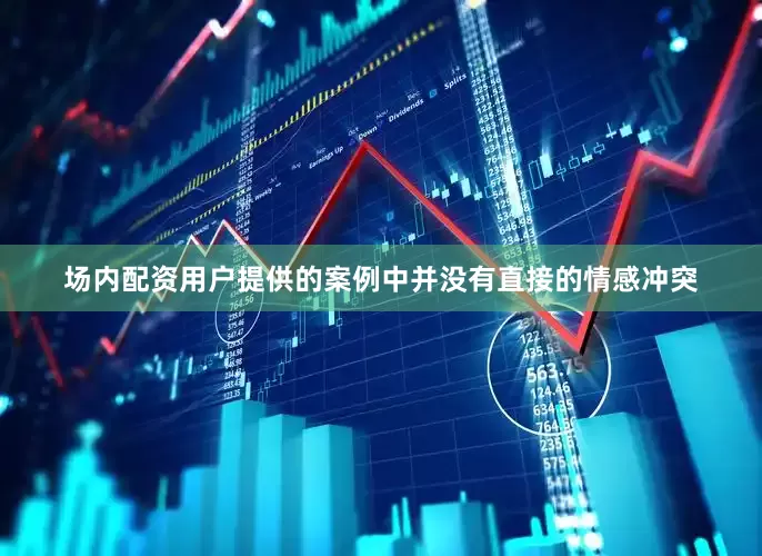 场内配资用户提供的案例中并没有直接的情感冲突