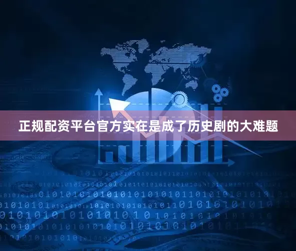 正规配资平台官方实在是成了历史剧的大难题