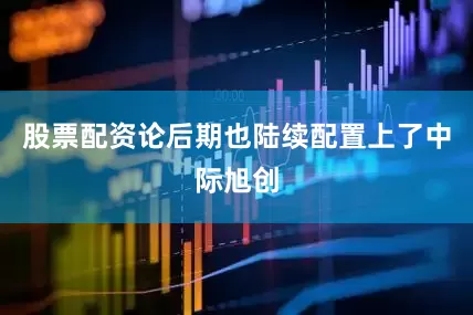 股票配资论后期也陆续配置上了中际旭创