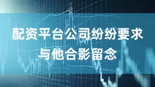 配资平台公司纷纷要求与他合影留念