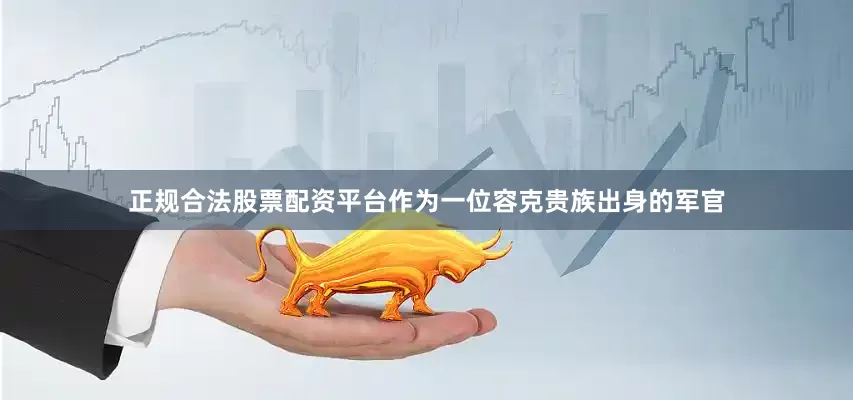 正规合法股票配资平台作为一位容克贵族出身的军官