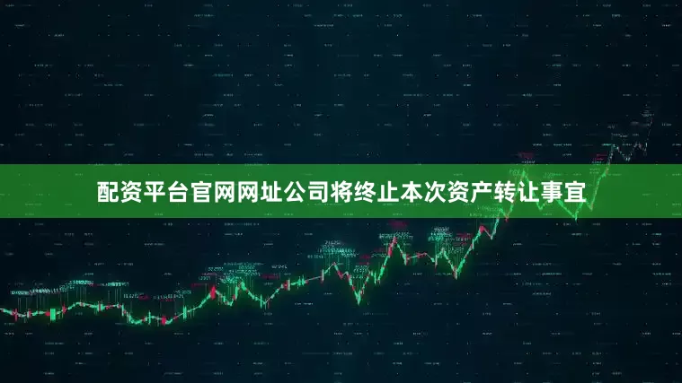 配资平台官网网址公司将终止本次资产转让事宜