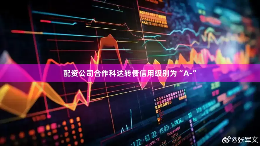 配资公司合作科达转债信用级别为“A-”