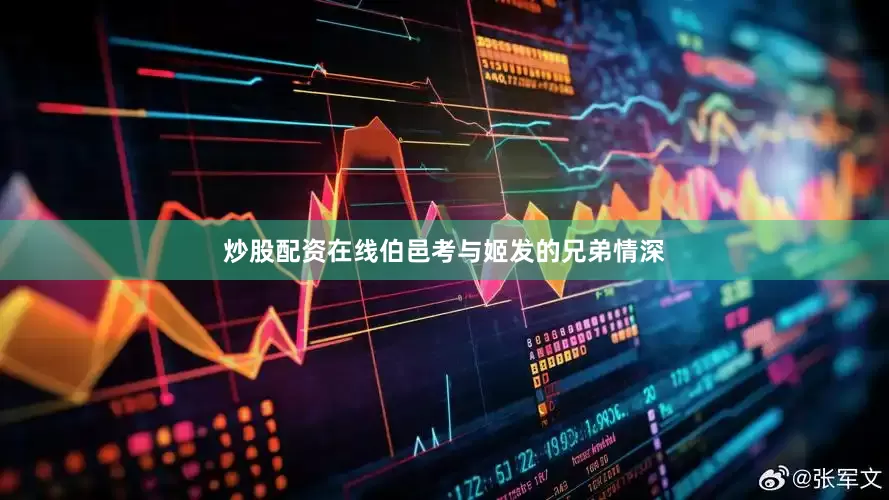炒股配资在线伯邑考与姬发的兄弟情深