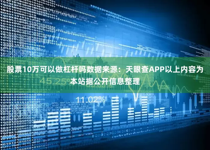 股票10万可以做杠杆吗数据来源：天眼查APP以上内容为本站据公开信息整理