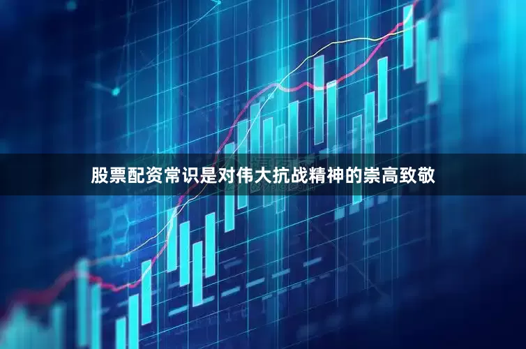 股票配资常识是对伟大抗战精神的崇高致敬